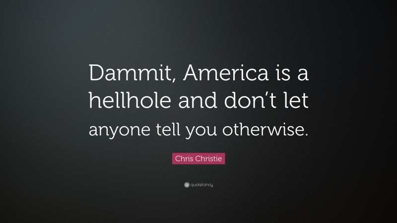 Chris Christie Quote: “Dammit, America is a hellhole and don’t let anyone tell you otherwise.”