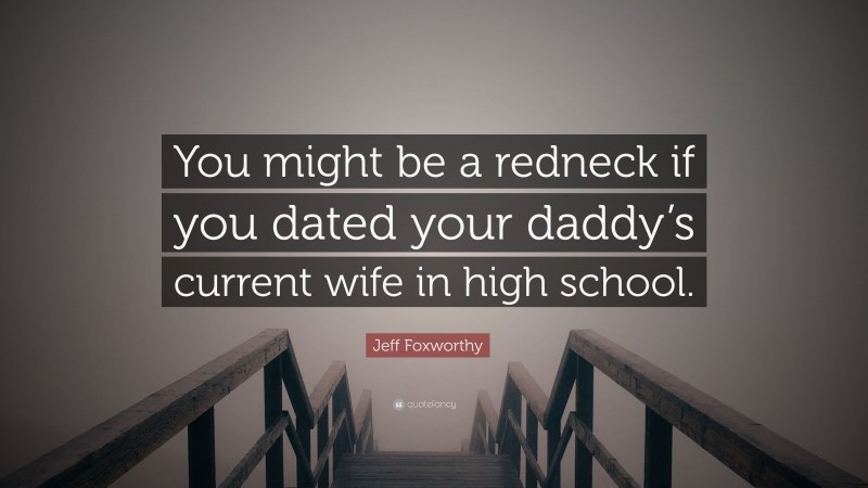 Jeff Foxworthy Quote: “You might be a redneck if you dated your daddy’s current wife in high school.”
