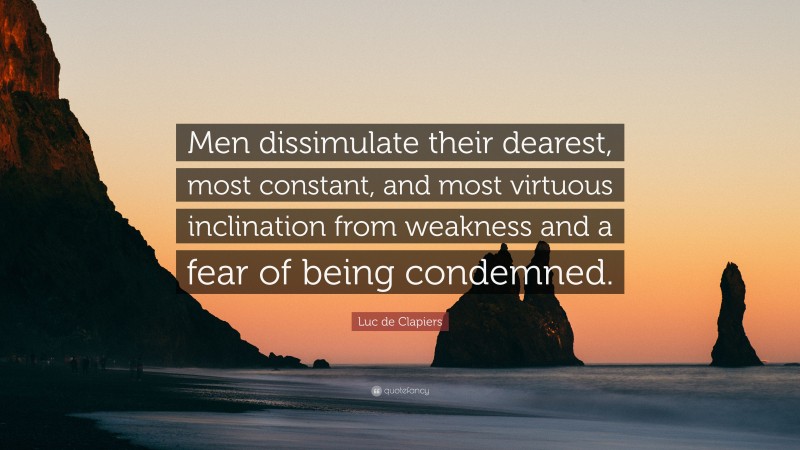 Luc de Clapiers Quote: “Men dissimulate their dearest, most constant, and most virtuous inclination from weakness and a fear of being condemned.”