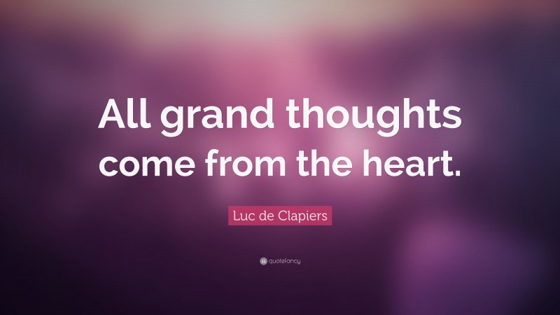 Luc de Clapiers Quote: “All grand thoughts come from the heart.”