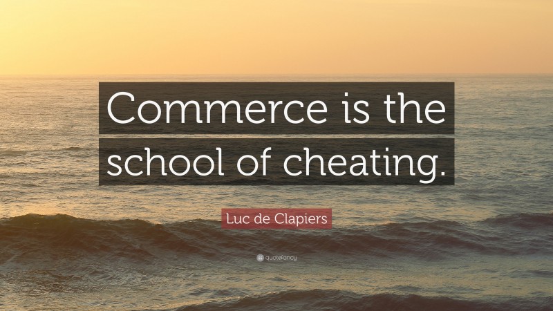 Luc de Clapiers Quote: “Commerce is the school of cheating.”