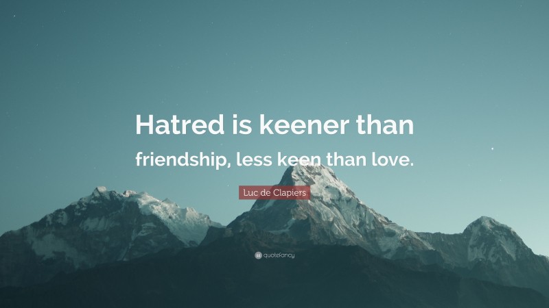 Luc de Clapiers Quote: “Hatred is keener than friendship, less keen than love.”