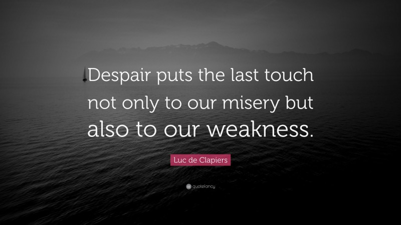 Luc de Clapiers Quote: “Despair puts the last touch not only to our misery but also to our weakness.”