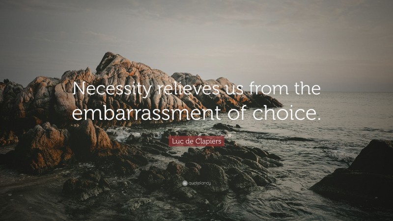 Luc de Clapiers Quote: “Necessity relieves us from the embarrassment of choice.”