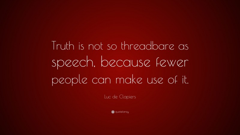 Luc de Clapiers Quote: “Truth is not so threadbare as speech, because fewer people can make use of it.”
