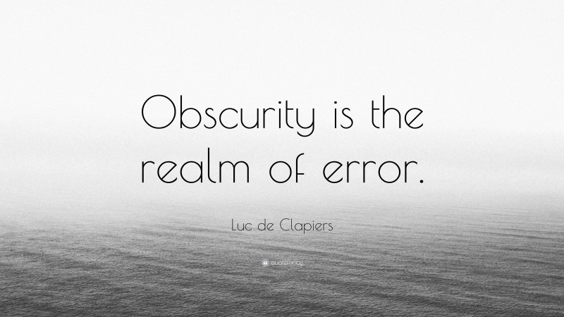 Luc de Clapiers Quote: “Obscurity is the realm of error.”