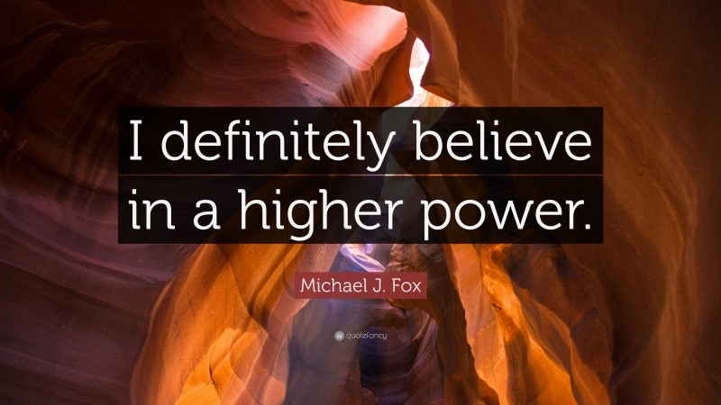 Michael J. Fox Quote: “I definitely believe in a higher power.”