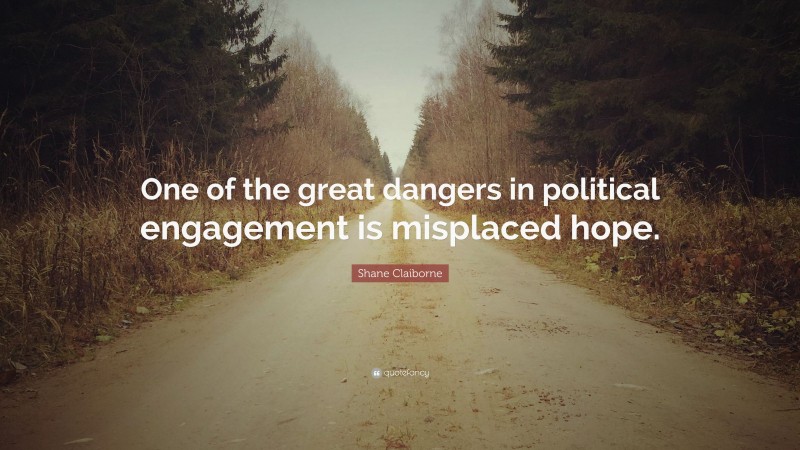Shane Claiborne Quote: “One of the great dangers in political engagement is misplaced hope.”