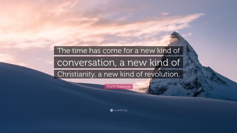 Shane Claiborne Quote: “The time has come for a new kind of conversation, a new kind of Christianity, a new kind of revolution.”