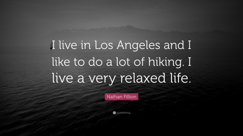 Nathan Fillion Quote: “I live in Los Angeles and I like to do a lot of hiking. I live a very relaxed life.”