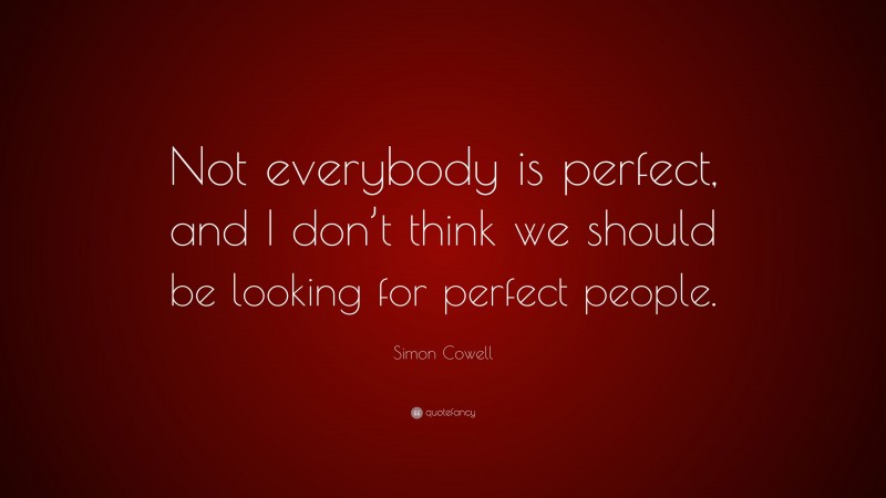 Simon Cowell Quote: “Not everybody is perfect, and I don’t think we should be looking for perfect people.”