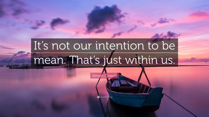 Simon Cowell Quote: “It’s not our intention to be mean. That’s just within us.”