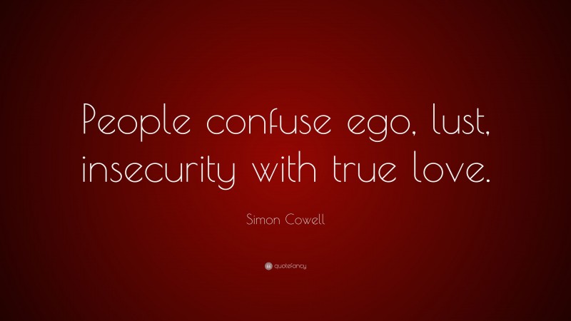 Simon Cowell Quote: “People confuse ego, lust, insecurity with true love.”