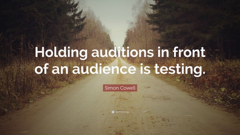 Simon Cowell Quote: “Holding auditions in front of an audience is testing.”