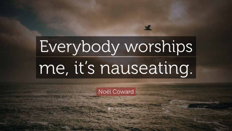 Noël Coward Quote: “Everybody worships me, it’s nauseating.”