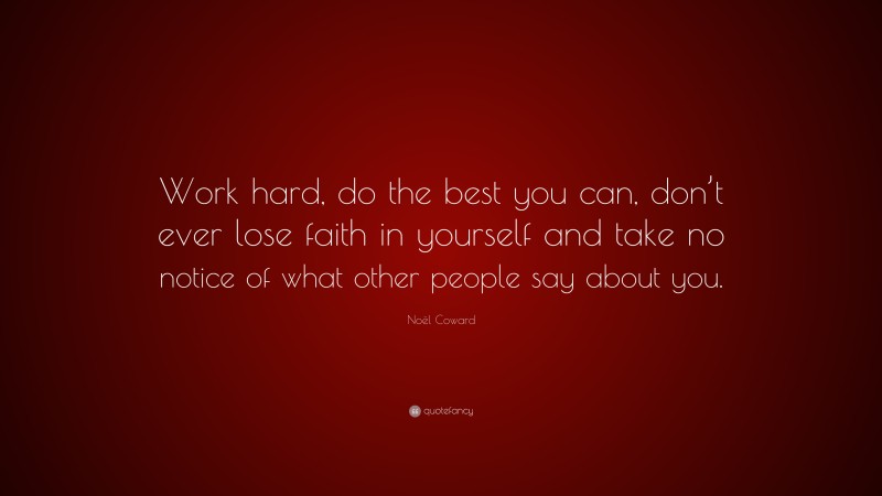 Noël Coward Quote: “Work hard, do the best you can, don’t ever lose faith in yourself and take no notice of what other people say about you.”