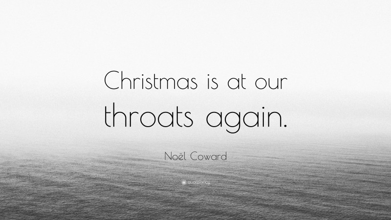 Noël Coward Quote: “Christmas is at our throats again.”