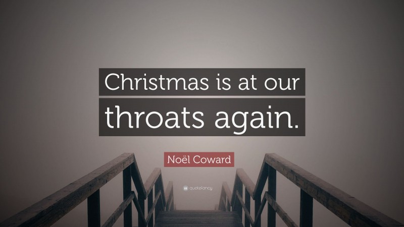 Noël Coward Quote: “Christmas is at our throats again.”