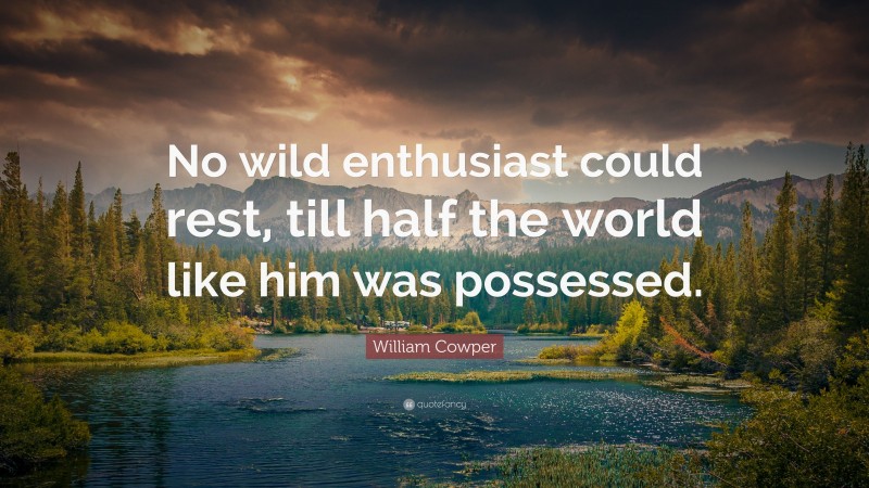 William Cowper Quote: “No wild enthusiast could rest, till half the world like him was possessed.”