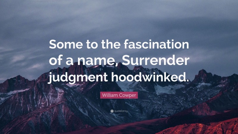 William Cowper Quote: “Some to the fascination of a name, Surrender judgment hoodwinked.”
