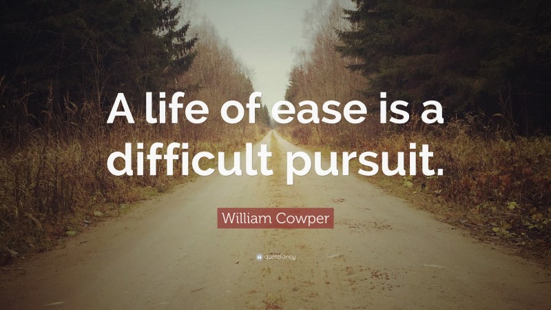William Cowper Quote: “A life of ease is a difficult pursuit.”