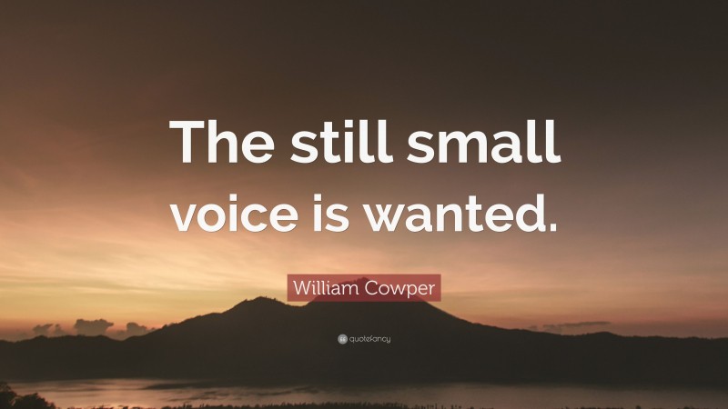 William Cowper Quote: “The still small voice is wanted.”