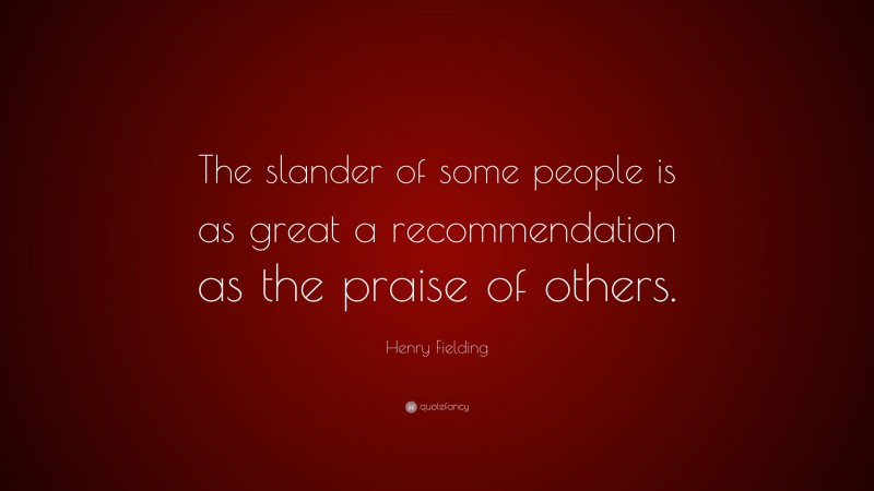 Henry Fielding Quote: “The slander of some people is as great a recommendation as the praise of others.”