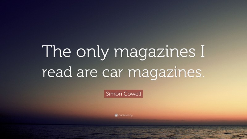 Simon Cowell Quote: “The only magazines I read are car magazines.”