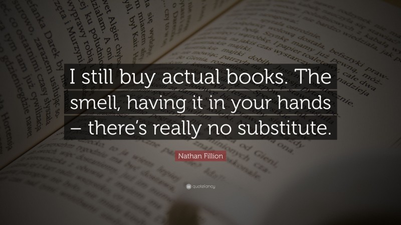 Nathan Fillion Quote: “I still buy actual books. The smell, having it in your hands – there’s really no substitute.”