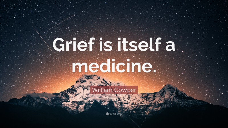 William Cowper Quote: “Grief is itself a medicine.”