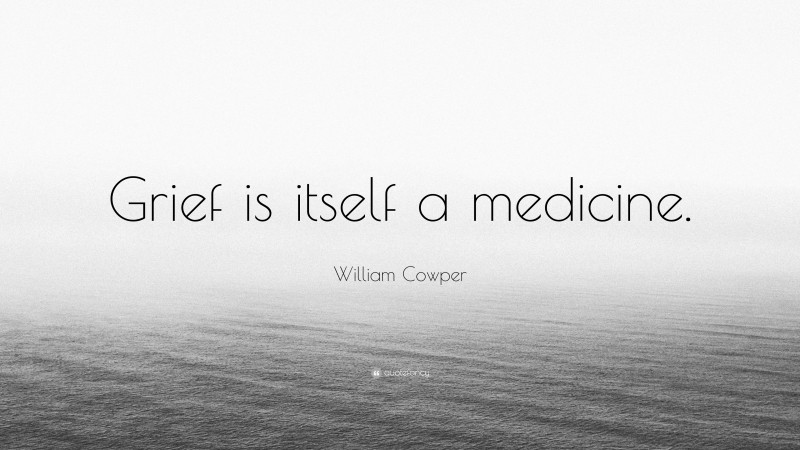 William Cowper Quote: “Grief is itself a medicine.”