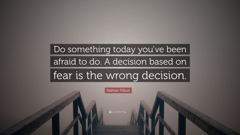 Nathan Fillion Quote: “Do something today you’ve been afraid to do. A decision based on fear is the wrong decision.”