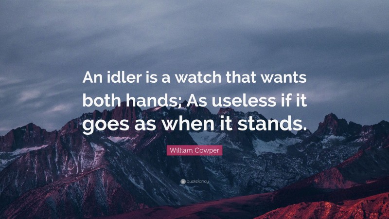 William Cowper Quote: “An idler is a watch that wants both hands; As useless if it goes as when it stands.”