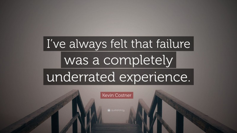 Kevin Costner Quote: “I’ve always felt that failure was a completely underrated experience.”