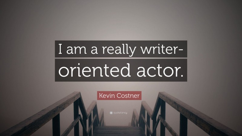 Kevin Costner Quote: “I am a really writer-oriented actor.”