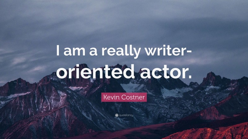 Kevin Costner Quote: “I am a really writer-oriented actor.”