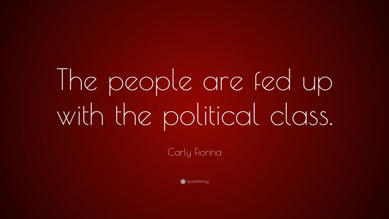 Carly Fiorina Quote: “The people are fed up with the political class.”