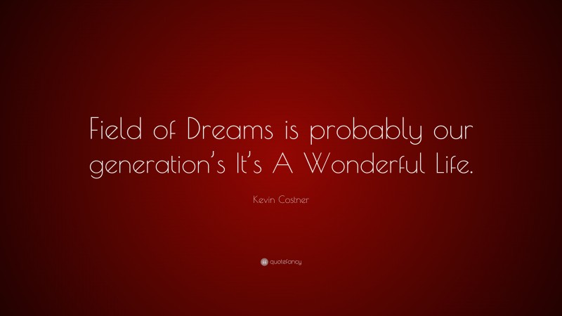 Kevin Costner Quote: “Field of Dreams is probably our generation’s It’s A Wonderful Life.”
