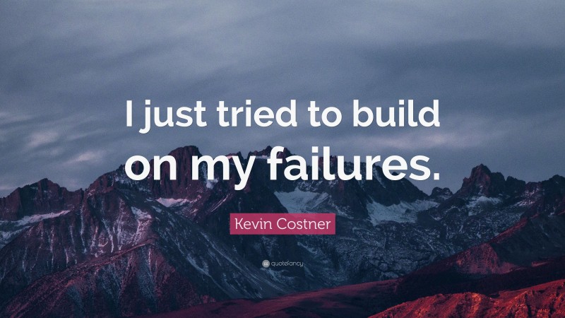 Kevin Costner Quote: “I just tried to build on my failures.”