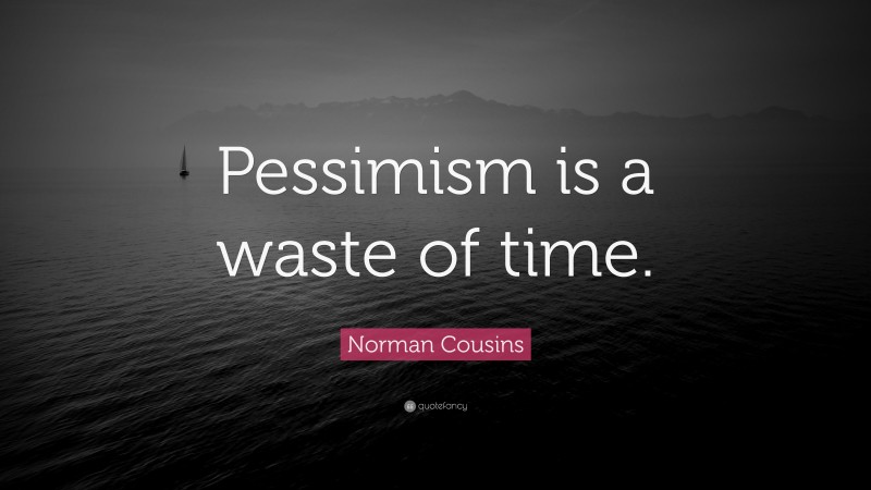 Norman Cousins Quote: “Pessimism is a waste of time.”