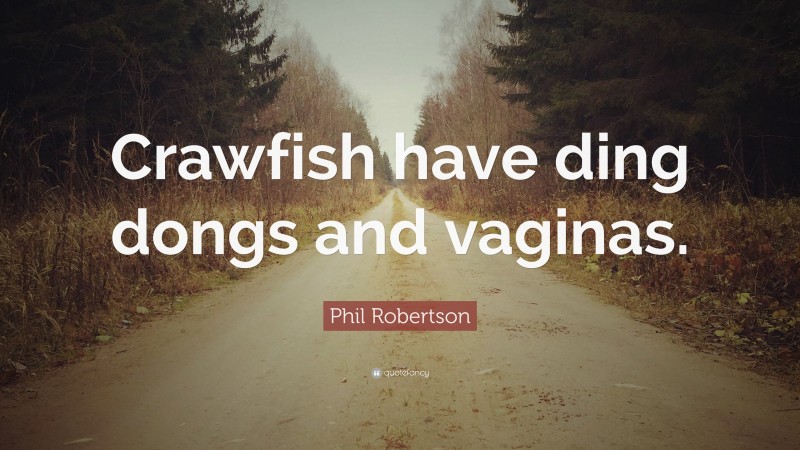 Phil Robertson Quote: “Crawfish have ding dongs and vaginas.”