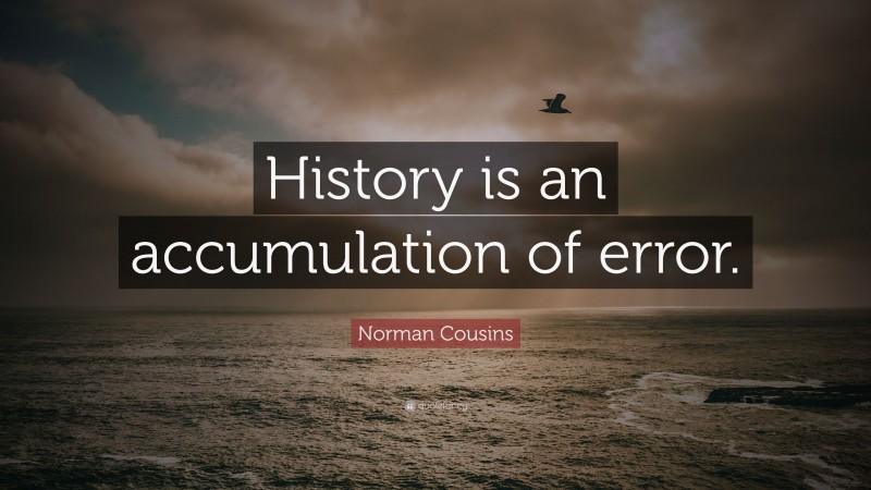 Norman Cousins Quote: “History is an accumulation of error.”