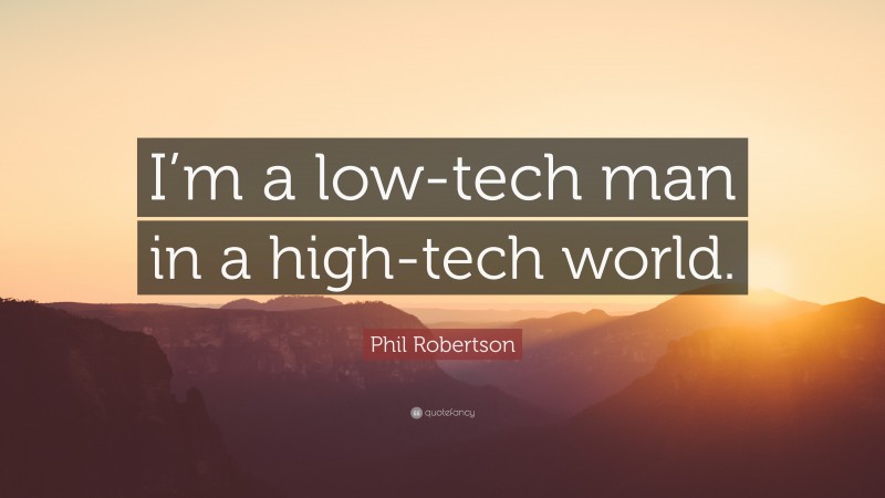 Phil Robertson Quote: “I’m a low-tech man in a high-tech world.”