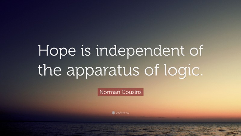Norman Cousins Quote: “Hope is independent of the apparatus of logic.”