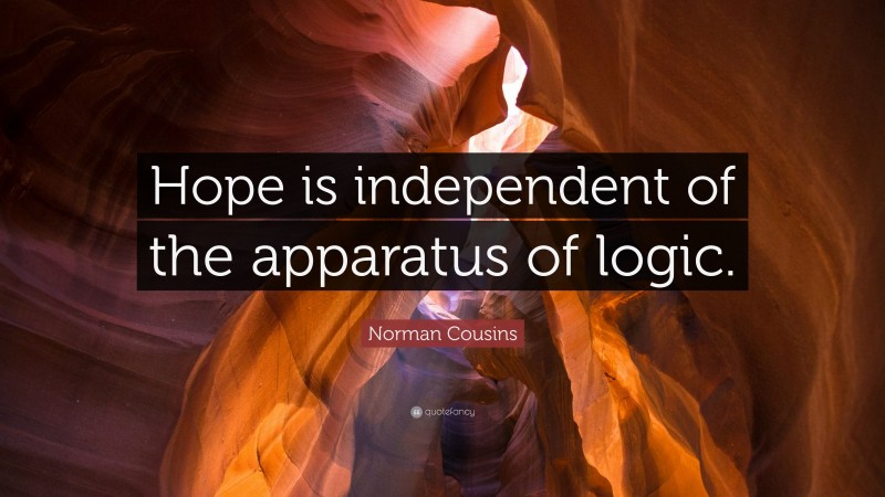 Norman Cousins Quote: “Hope is independent of the apparatus of logic.”