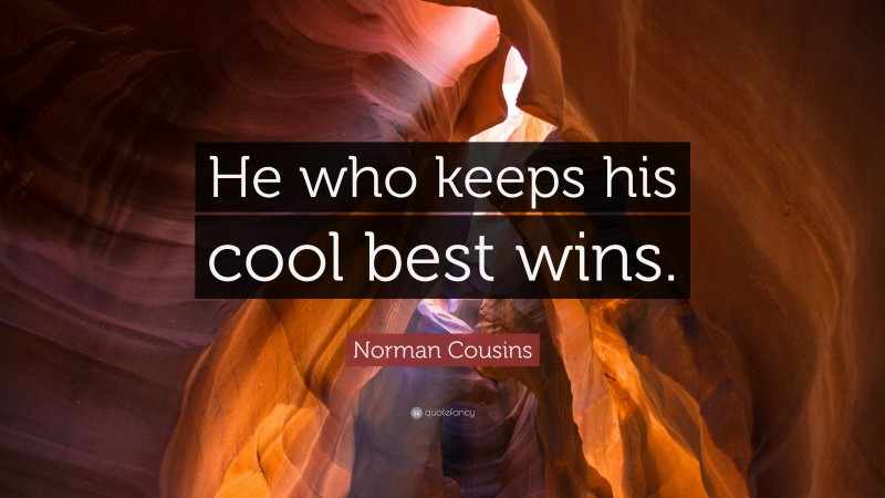 Norman Cousins Quote: “He who keeps his cool best wins.”