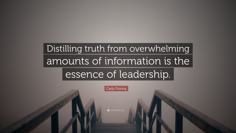 Carly Fiorina Quote: “Distilling truth from overwhelming amounts of information is the essence of leadership.”