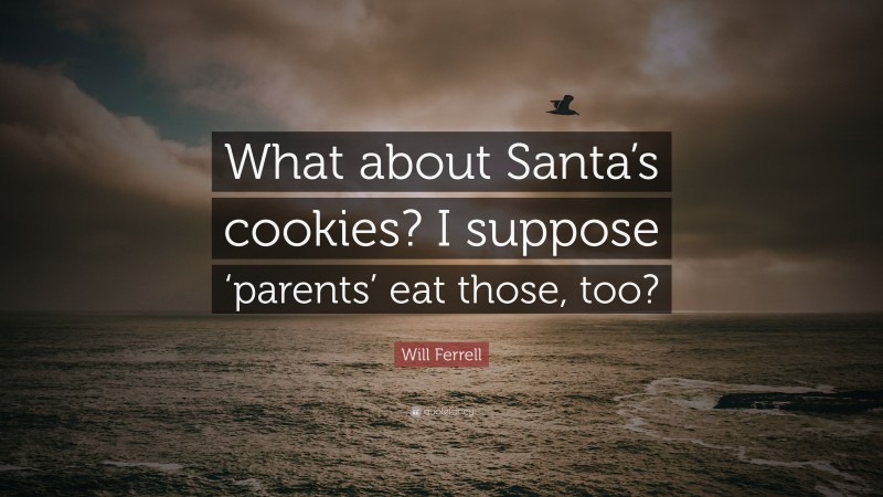 Will Ferrell Quote: “What about Santa’s cookies? I suppose ‘parents’ eat those, too?”