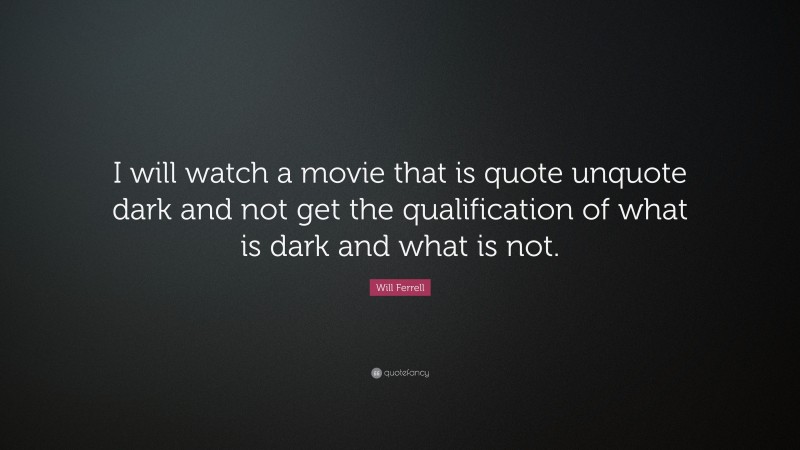 Will Ferrell Quote: “I will watch a movie that is quote unquote dark and not get the qualification of what is dark and what is not.”