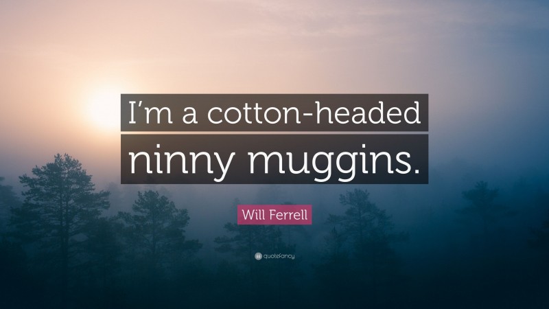 Will Ferrell Quote: “I’m a cotton-headed ninny muggins.”